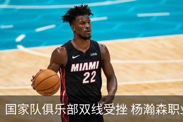 国家队俱乐部双线受挫 杨瀚森职业生涯进入至暗时刻？