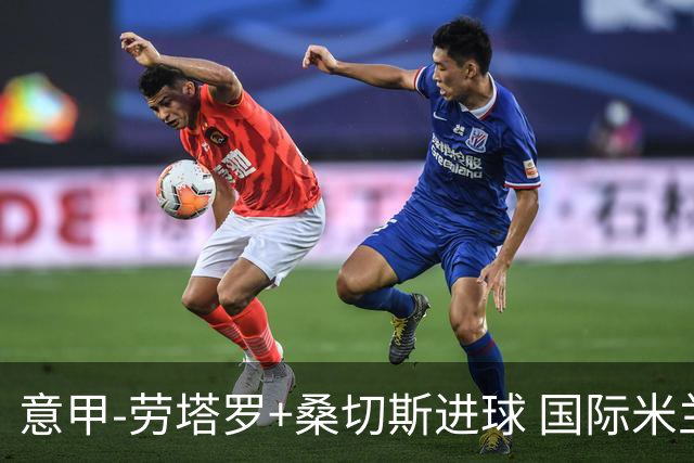 意甲-劳塔罗+桑切斯进球 国际米兰3-1力夺3连胜