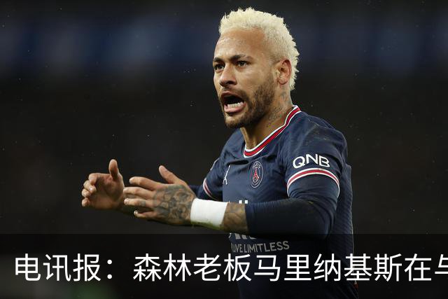 电讯报：森林老板马里纳基斯在与大球队的转会谈判中表现强硬