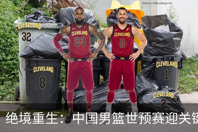 绝境重生：中国男篮世预赛迎关键第二阶段 拼搏定能破局