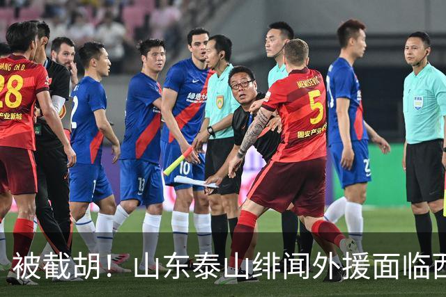 被截胡！山东泰山绯闻外援面临西甲豪门的激烈竞争，夏窗换外援再成泡影