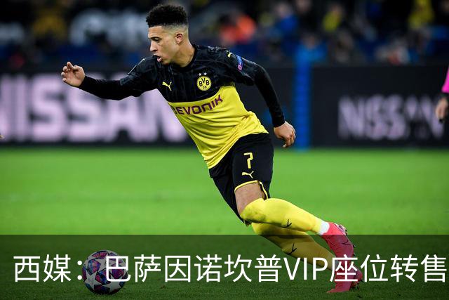 西媒：巴萨因诺坎普VIP座位转售又进账1400万欧元