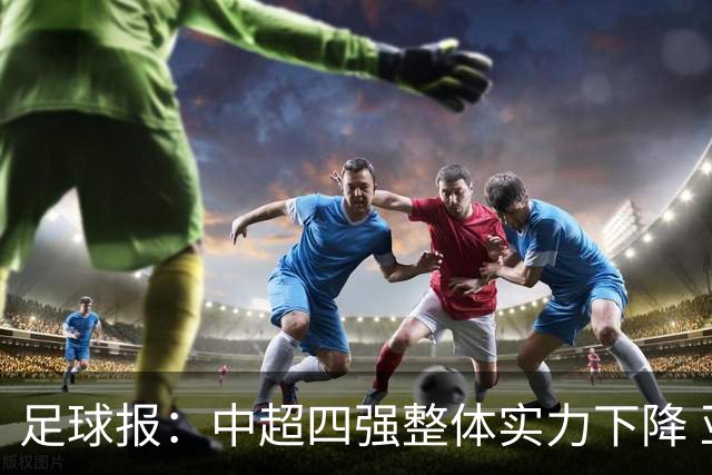 足球报：中超四强整体实力下降 亚冠出线难度增加